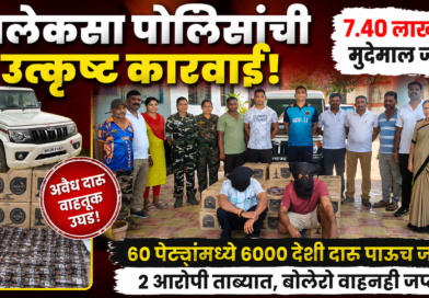 पोलिसांची धडक कारवाई; 7 लाख 40 हजार चा अवैध देशी दारूचा साठा जप्त